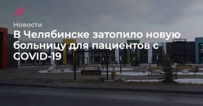 В Челябинске затопило новую больницу для пациентов с COVID-19