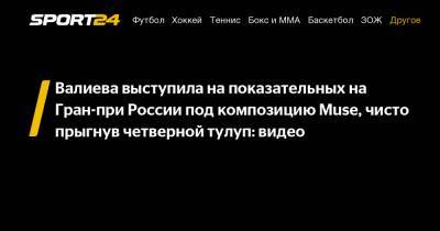 Валиева выступила на показательных на Гран-при России под композицию Muse, чисто прыгнув четверной тулуп: видео