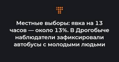 Местные выборы: явка на 13 часов — около 13%. В Дрогобыче наблюдатели зафиксировали автобусы с молодыми людьми