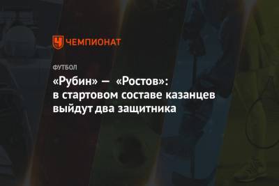 «Рубин» — «Ростов»: в стартовом составе казанцев выйдут два защитника