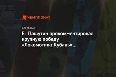 Е. Пашутин прокомментировал крупную победу «Локомотива-Кубань» в матче с «Енисеем»