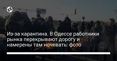 Из-за карантина. В Одессе работники рынка перекрывают дорогу и намерены там ночевать: фото