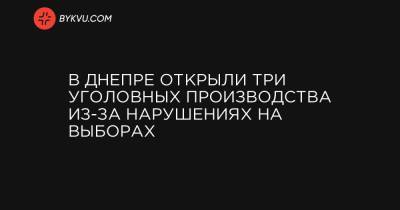 В Днепре открыли три уголовных производства из-за нарушениях на выборах