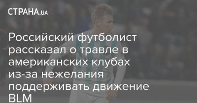 Российский футболист рассказал о травле в американских клубах из-за нежелания поддерживать движение BLM