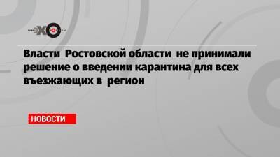 Власти Ростовской области не принимали решение о введении карантина для всех въезжающих в регион
