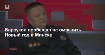 Барсуков пообещал не омрачить Новый год в Минске