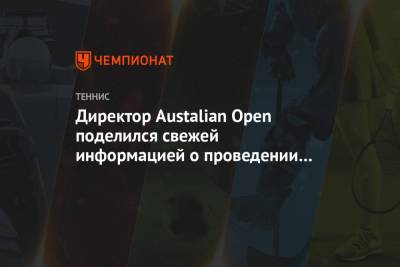 Директор Austalian Open поделился свежей информацией о проведении турнира