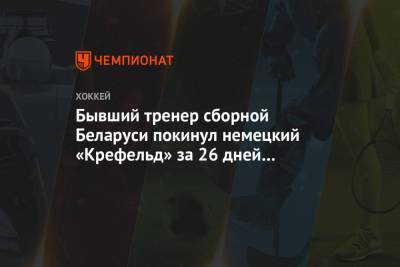 Бывший тренер сборной Беларуси покинул немецкий «Крефельд» за 26 дней до старта сезона