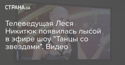 Телеведущая Леся Никитюк появилась лысой в эфире шоу "Танцы со звездами". Видео