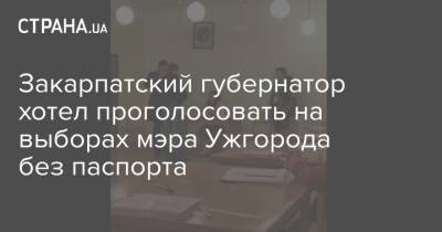 Закарпатский губернатор хотел проголосовать на выборах мэра Ужгорода без паспорта
