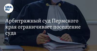 Арбитражный суд Пермского края ограничивает посещение суда