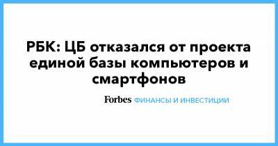 РБК: ЦБ отказался от проекта единой базы компьютеров и смартфонов - forbes.ru