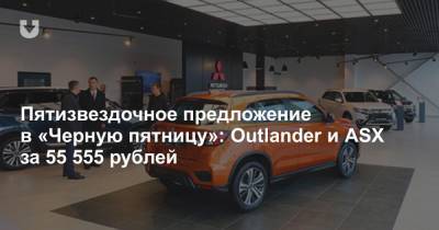 Пятизвездочное предложение в «Черную пятницу»: Outlander и ASX за 55 555 рублей