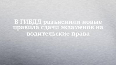 В ГИБДД разъяснили новые правила сдачи экзаменов на водительские права