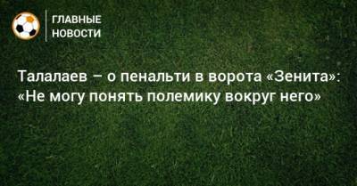 Талалаев – о пенальти в ворота «Зенита»: «Не могу понять полемику вокруг него»