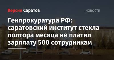 Генпрокуратура РФ: саратовский институт стекла полтора месяца не платил зарплату 500 сотрудникам