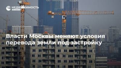 Власти Москвы меняют условия перевода земли под застройку