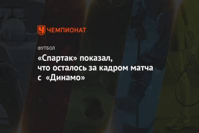 «Спартак» показал, что осталось за кадром матча с «Динамо»