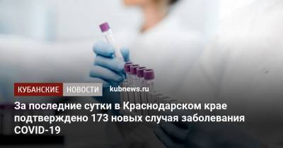 За последние сутки в Краснодарском крае подтверждено 173 новых случая заболевания COVID-19