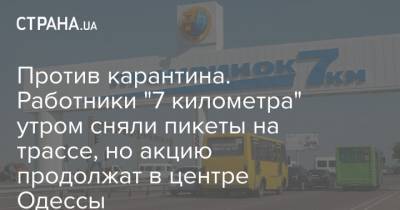 Против карантина. Работники "7 километра" утром сняли пикеты на трассе, но акцию продолжат в центре Одессы