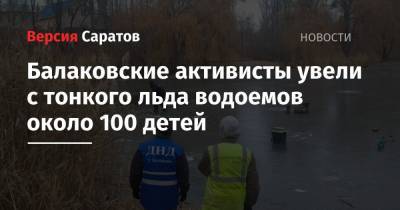 Балаковские активисты увели с тонкого льда водоемов около 100 детей