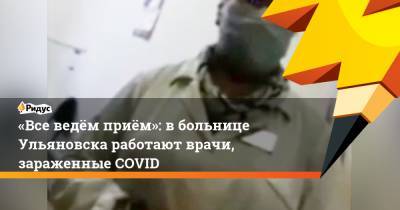 «Все ведём приём»: вбольнице Ульяновска работают врачи, зараженные COVID