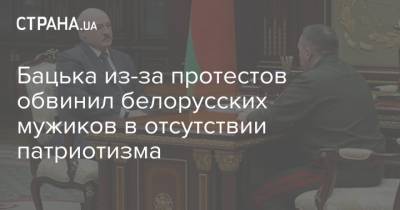 Бацька из-за протестов обвинил белорусских мужиков в отсутствии патриотизма