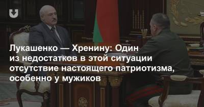 Лукашенко — Хренину: Один из недостатков в этой ситуации отсутствие настоящего патриотизма, особенно у мужиков