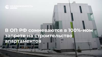 В ОП РФ сомневаются в 100%-ном запрете на строительство апартаментов