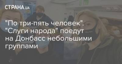 "По три-пять человек". "Слуги народа" поедут на Донбасс небольшими группами - strana.ua - Украина - Донбасс