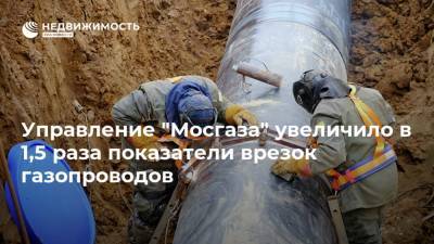 Управление "Мосгаза" увеличило в 1,5 раза показатели врезок газопроводов