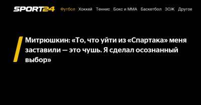 Митрюшкин: «То, что уйти из «Спартака» меня заставили – это чушь. Я сделал осознанный выбор»