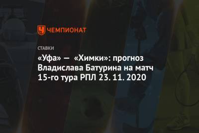 «Уфа» — «Химки»: прогноз Владислава Батурина на матч 15-го тура РПЛ 23.11.2020