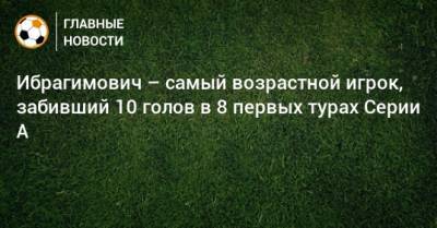 Ибрагимович – самый возрастной игрок, забивший 10 голов в 8 первых турах Серии А