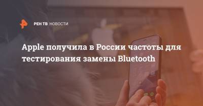 Apple получила в России частоты для тестирования замены Bluetooth