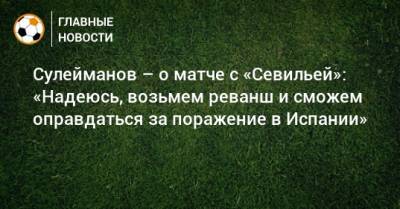 Сулейманов – о матче с «Севильей»: «Надеюсь, возьмем реванш и сможем оправдаться за поражение в Испании»