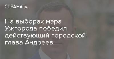 На выборах мэра Ужгорода победил действующий городской глава Андреев