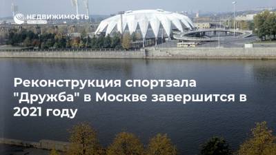Реконструкция спортзала "Дружба" в Москве завершится в 2021 году