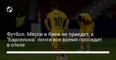 Футбол. Месси в Киев не приедет, а "Барселона" почти все время просидит в отеле