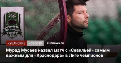 Мурад Мусаев назвал матч с «Севильей» самым важным для «Краснодара» в Лиге чемпионов