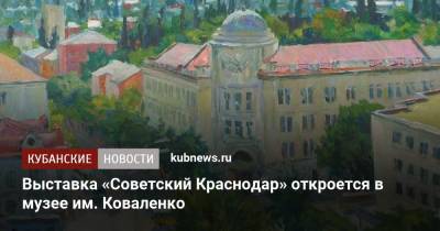 Выставка «Советский Краснодар» откроется в музее им. Коваленко