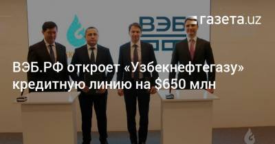 ВЭБ.РФ откроет «Узбекнефтегазу» кредитную линию на $650 млн