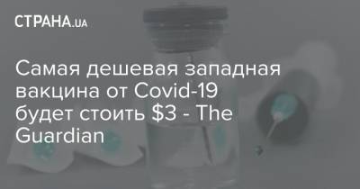 Самая дешевая западная вакцина от Covid-19 будет стоить $3 - The Guardian