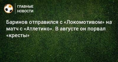 Баринов отправился с «Локомотивом» на матч с «Атлетико». В августе он порвал «кресты»