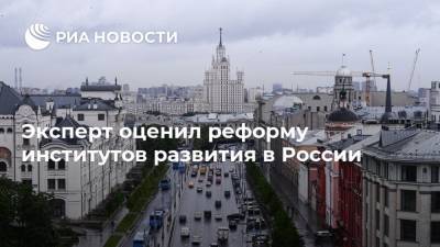Эксперт оценил реформу институтов развития в России