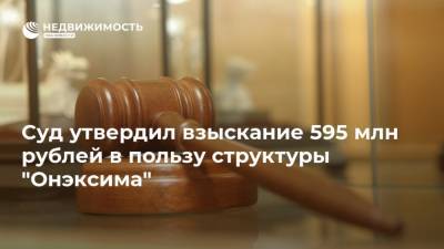 Суд утвердил взыскание 595 млн рублей в пользу структуры "Онэксима"