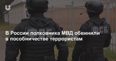 В России полковника МВД обвинили в пособничестве террористам