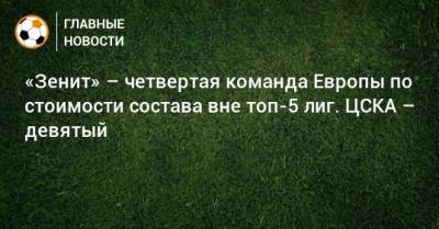 «Зенит» – четвертая команда Европы по стоимости состава вне топ-5 лиг. ЦСКА – девятый