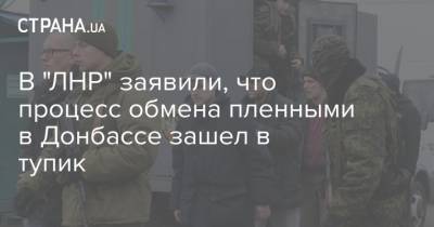 В "ЛНР" заявили, что процесс обмена пленными в Донбассе зашел в тупик