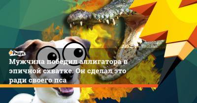 Мужчина победил аллигатора в эпичной схватке. Он сделал это ради своего пса